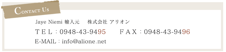 JAYE NIEMI 輸入元　株式会社アリオン　TEL:0948-53-3600　FAX:0948-53-3610